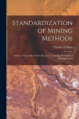 Standardization of Mining Methods; a Series of Important Articles Reprinted From Engineering and Mining Journal