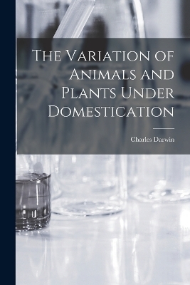 The Variation of Animals and Plants Under Domestication - Charles Darwin