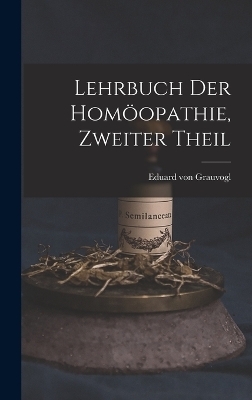 Lehrbuch der Hom&ouml;opathie, zweiter Theil - Eduard Von Grauvogl
