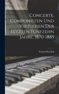 Concerte, Componisten Und Virtuosen Der Letzten Fünfzehn Jahre, 1870-1885