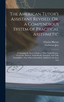 The American Tutor's Assistant Revised, Or, a Compendious System of Practical Arithmetic - Charles Hutton, Zachariah Jess