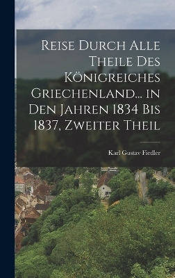 Reise Durch Alle Theile Des K&ouml;nigreiches Griechenland... in Den Jahren 1834 Bis 1837, Zweiter Theil - Karl Gustav Fiedler