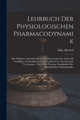 Lehrbuch Der Physiologischen Pharmacodynamik - Elias Altschul