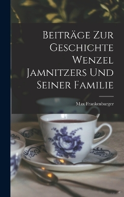 Beitr&auml;ge Zur Geschichte Wenzel Jamnitzers Und Seiner Familie - Max Frankenburger
