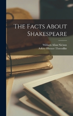 The Facts About Shakespeare - William Allan Nielson, Ashley Horace Thorndike