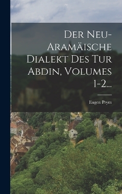 Der Neu-aram&auml;ische Dialekt Des Tur Abdin, Volumes 1-2... - Eugen Prym