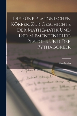 Die fünf platonischen Körper, zur Geschichte der Mathematik und der Elementenlehre Platons und der Pythagoreer
