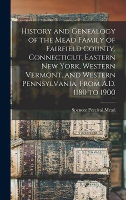 History and Genealogy of the Mead Family of Fairfield County, Connecticut, Eastern New York, Western Vermont, and Western Pennsylvania, From A.D. 1180 to 1900