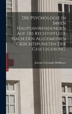 Die Psychologie in Ihren Hauptanwendungen auf die Rechtspflege Nach den Allgemeinen Gesichtspunkten der Gesetzgebung.