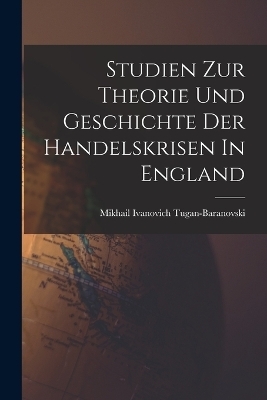 Studien Zur Theorie Und Geschichte Der Handelskrisen In England