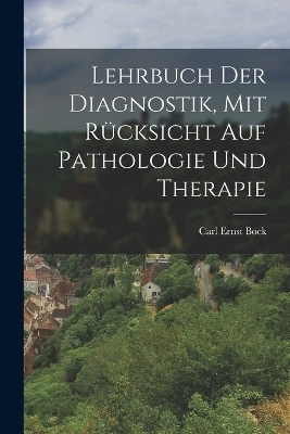 Lehrbuch der Diagnostik, mit R&uuml;cksicht auf Pathologie und Therapie - Carl Ernst Bock