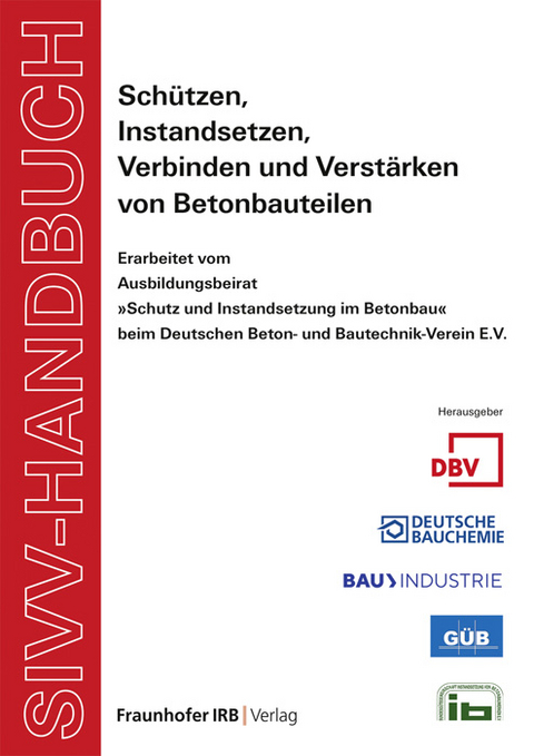SIVV-Handbuch. Sch&uuml;tzen, Instandsetzen, Verbinden und Verst&auml;rken von Betonbauteilen. Ausgabe 2008 - Lars Meyer, Frank Fingerloos, Wolf-Peter Ettel, Klaus Kersting, Norbert Schr&ouml;ter, Werner Wahl, Manfred Schr&ouml;der, Franz St&ouml;ckl, Dieter Biskop, Martin Schenk, J&uuml;rgen Haasis, Holger Graeve, Werner Baumgart, Dieter Dickhaut, Holger K&ouml;nigsmann, Uwe Grunert, J&uuml;rgen Krams, Andreas Kleist, Detlef Schmidt, Falk Findeisen, Wilhelm Hintzen