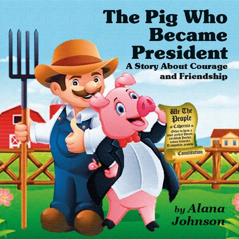 The Pig Who Became President - Alana Johnson