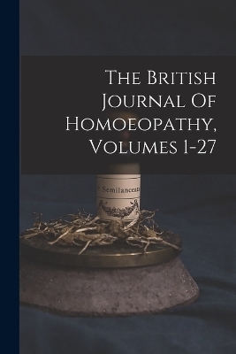 The British Journal Of Homoeopathy, Volumes 1-27