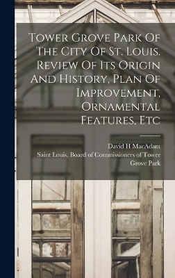 Tower Grove Park Of The City Of St. Louis. Review Of Its Origin And History, Plan Of Improvement, Ornamental Features, Etc