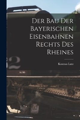 Der Bau Der Bayerischen Eisenbahnen Rechts Des Rheines