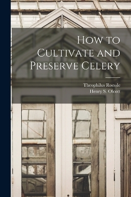How to Cultivate and Preserve Celery - Henry S Olcott, Theophilus Roessle