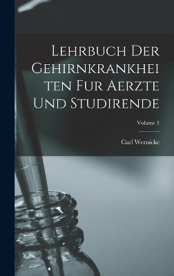 Lehrbuch Der Gehirnkrankheiten Fur Aerzte Und Studirende; Volume 1 - Carl Wernicke