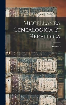Miscellanea Genealogica Et Heraldica; Volume 3 -  Anonymous