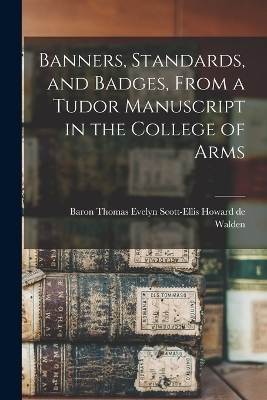 Banners, Standards, and Badges, From a Tudor Manuscript in the College of Arms