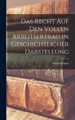 Das Recht Auf Den Vollen Arbeitsertrag in Geschichtlicher Darstellung - Anton Menger