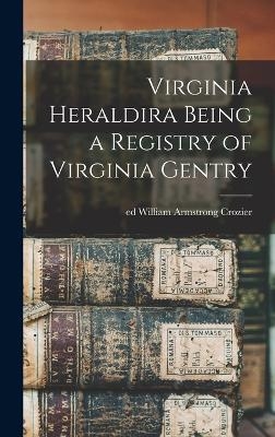 Virginia Heraldira Being a Registry of Virginia Gentry - ed Crozier William Armstrong