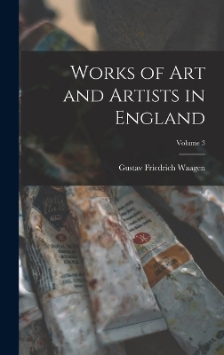 Works of Art and Artists in England; Volume 3 - Gustav Friedrich Waagen