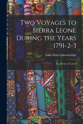 Two Voyages to Sierra Leone During the Years 1791-2-3 - Anna Maria Falconbridge