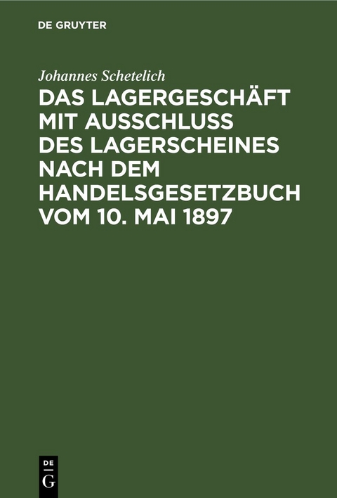 Das Lagergesch&auml;ft mit Ausschluss des Lagerscheines nach dem Handelsgesetzbuch vom 10. Mai 1897 - Johannes Schetelich