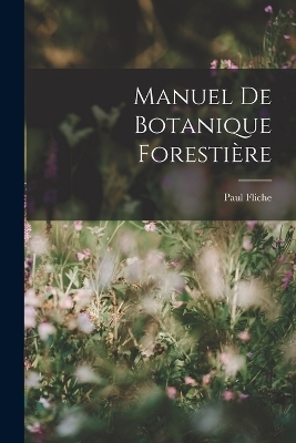 Manuel De Botanique Foresti&egrave;re - Paul Fliche