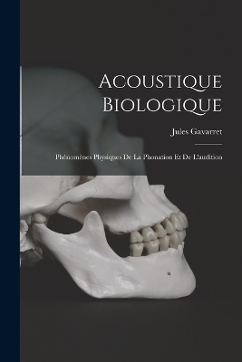 Acoustique Biologique; Ph&eacute;nom&egrave;nes Physiques De La Phonation Et De L'audition - Jules Gavarret