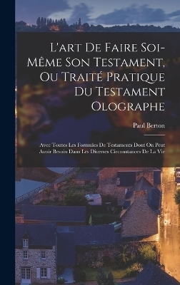 L'art De Faire Soi-M&ecirc;me Son Testament, Ou Trait&eacute; Pratique Du Testament Olographe - Paul Berton