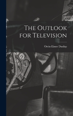 The Outlook for Television - Orrin Elmer Dunlap
