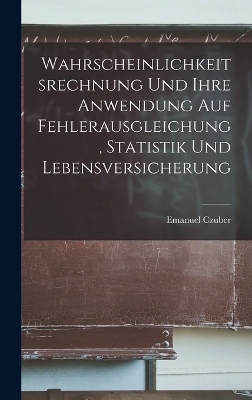 Wahrscheinlichkeitsrechnung Und Ihre Anwendung Auf Fehlerausgleichung, Statistik Und Lebensversicherung