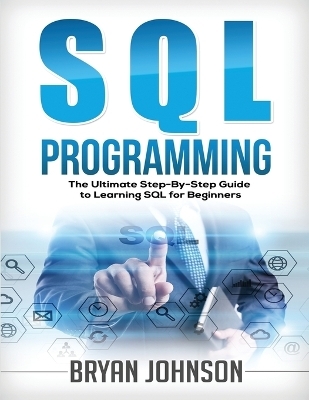 SQL Programming The Ultimate Step-By-Step Guide to Learning SQL for Beginners - Bryan Johnson