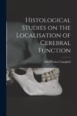 Histological Studies on the Localisation of Cerebral Function - Campbell Alfred Walter