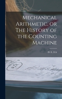 Mechanical Arithmetic, or The History of the Counting Machine - Felt D E (Dorr Eugene)