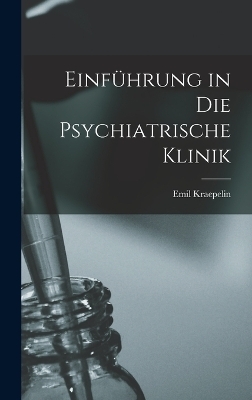 Einf&uuml;hrung in Die Psychiatrische Klinik - Emil Kraepelin