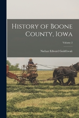 History of Boone County, Iowa; Volume 2 - Nathan Edward Goldthwait
