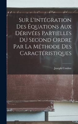 Sur l'int&eacute;gration des &eacute;quations aux d&eacute;riv&eacute;es partielles du second ordre par la m&eacute;thode des caract&eacute;ristiques - Joseph Coulon