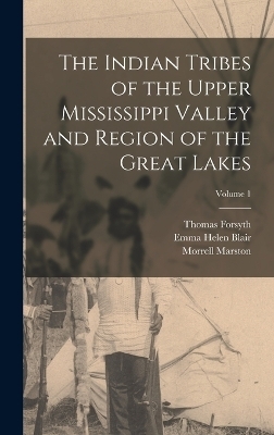 The Indian Tribes of the Upper Mississippi Valley and Region of the Great Lakes; Volume 1 - Emma Helen Blair, Nicolas Perrot, Morrell Marston