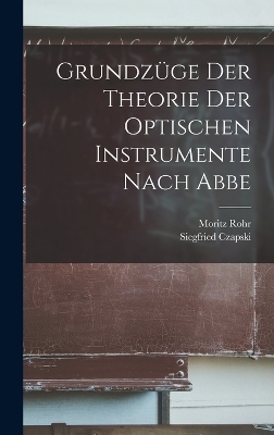 Grundz&uuml;ge Der Theorie Der Optischen Instrumente Nach Abbe - Siegfried Czapski, Moritz Rohr