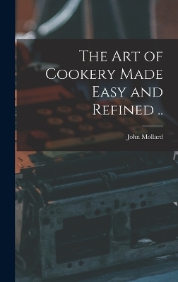 The art of Cookery Made Easy and Refined ..