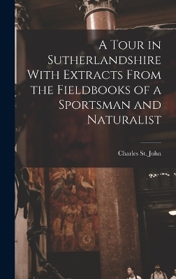 A Tour in Sutherlandshire With Extracts From the Fieldbooks of a Sportsman and Naturalist