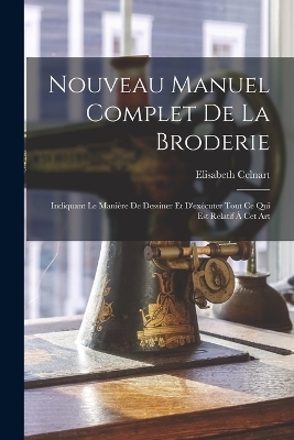 Nouveau Manuel Complet De La Broderie - Elisabeth Celnart