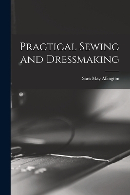 Practical Sewing and Dressmaking - Sara May Allington