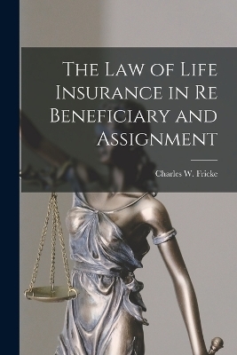 The Law of Life Insurance in re Beneficiary and Assignment