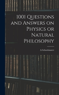 1001 Questions and Answers on Physics or Natural Philosophy - A Schoolmaster