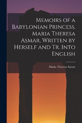 Memoirs of a Babylonian Princess, Maria Theresa Asmar, Written by Herself and Tr. Into English - Maria Theresa Asmar