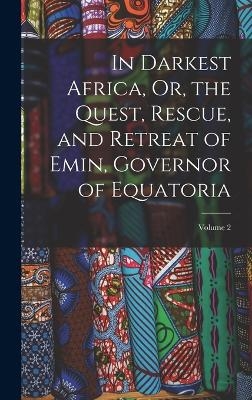 In Darkest Africa, Or, the Quest, Rescue, and Retreat of Emin, Governor of Equatoria; Volume 2